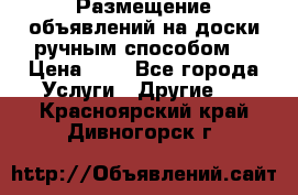  Размещение объявлений на доски ручным способом. › Цена ­ 8 - Все города Услуги » Другие   . Красноярский край,Дивногорск г.